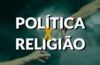 Religião e política: qual a fronteira?