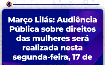 Março Lilás: Audiência Pública sobre direitos das mulheres será realizada nesta segunda-feira, 17 de março